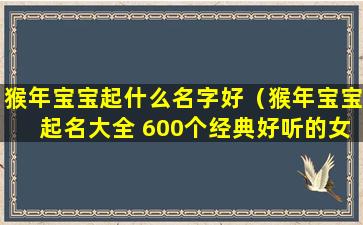 猴年宝宝起什么名字好（猴年宝宝起名大全 600个经典好听的女孩名字）